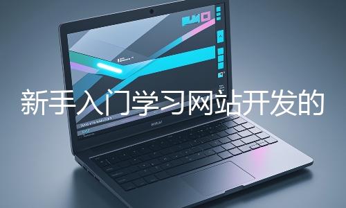 新手入門學習網站開發的基礎知識大概需要多久？